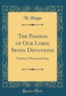 Image for The Passion of Our Lord; Seven Devotions: Prophecy, History and Song (Classic Reprint)