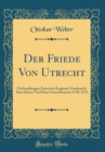Image for Der Friede Von Utrecht: Verhandlungen Zwischen England, Frankreich, Dem Kaiser Und Den Generalstaaten 1710-1713 (Classic Reprint)