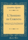 Image for L&#39;Assedio di Corinto: Tragedia Lirica in Tre Atti, da Rappresentarsi Nel Teatro Carignano, l&#39;Autunno del 1840 (Classic Reprint)