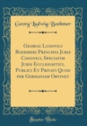 Image for Georgii Ludovici Boehmeri Principia Juris Canonici, Speciatim Juris Ecclesiastici, Publici Et Privati Quod per Germaniam Obtinet (Classic Reprint)