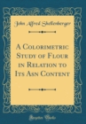 Image for A Colorimetric Study of Flour in Relation to Its Asn Content (Classic Reprint)
