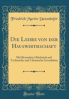 Image for Die Lehre von der Hauswirthschaft: Mit Besonderer Rucksicht auf Technische und Chemische Grundsatze (Classic Reprint)