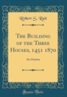 Image for The Building of the Three Houses, 1451 1870: An Oration (Classic Reprint)