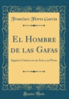 Image for El Hombre de las Gafas: Juguete Comico en un Acto y en Prosa (Classic Reprint)