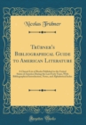 Image for Trubner&#39;s Bibliographical Guide to American Literature: A Classed List of Books Published in the United States of America During the Last Forty Years, With Bibliographical Introduction, Notes, and Alp