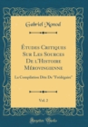 Image for Etudes Critiques Sur Les Sources De l&#39;Histoire Merovingienne, Vol. 2: La Compilation Dite De &quot;Fredegaire&quot; (Classic Reprint)