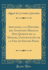 Image for Adiciones, a la Historia del Ingenioso Hidalgo Don Quijote de la Mancha, Continuacion de la Vida de Sancho Panza (Classic Reprint)