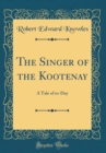 Image for The Singer of the Kootenay: A Tale of to-Day (Classic Reprint)