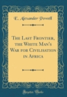 Image for The Last Frontier, the White Man&#39;s War for Civilisation in Africa (Classic Reprint)
