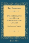 Image for Der im Irrgarten der Metrik Umhertaumelnde Cavalier: Eine Literarische Tragodie (Classic Reprint)
