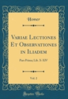 Image for Variae Lectiones Et Observationes in Iliadem, Vol. 2: Pars Prima; Lib. X-XIV (Classic Reprint)