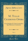 Image for M. Tullii Ciceronis Opera, Vol. 1: Cum Indicibus Et Variis Lectionibus; Quo Rhetorica Continentur (Classic Reprint)