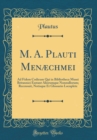 Image for M. A. Plauti Menæchmei: Ad Fidem Codicum Qui in Bibliotheca Musei Britannici Exstant Aliorumque Nonnullorum; Recensuit, Notisque Et Glossario Locuplete (Classic Reprint)