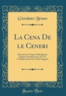 Image for La Cena De le Ceneri: Descritta in Cinque Dialoghi per Quattro Interlocutori con Tre Considerazioni Circa Doi Suggetti (Classic Reprint)