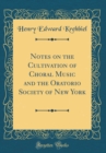 Image for Notes on the Cultivation of Choral Music and the Oratorio Society of New York (Classic Reprint)