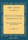 Image for The Life of Samuel Johnson, LL. D: With Critical Observations on His Works (Classic Reprint)