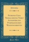 Image for Petronii Cena Trimalchionis Nebst Ausgewahlten Pompejanischen Wandinschriften (Classic Reprint)