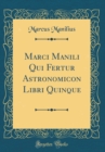 Image for Marci Manili Qui Fertur Astronomicon Libri Quinque (Classic Reprint)