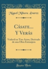 Image for Casate... Y Veras: Vodevil en Tres Actos, Derivado de una Obra Extranjera (Classic Reprint)