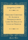 Image for Gregorii Corinthii Et Aliorum Grammaticorum Libri De Dialectis Linguae Graecae (Classic Reprint)