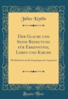 Image for Der Glaube und Seine Bedeutung fur Erkenntnis, Leben und Kirche: Mit Rucksicht auf die Hauptfragen der Gegenwart (Classic Reprint)