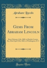 Image for Gems From Abraham Lincoln: Born February 11th, 1809, in Hardin County, Ky;, Died April 15th, 1865, at Washington, D. C (Classic Reprint)