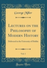 Image for Lectures on the Philosophy of Modern History, Vol. 1: Delivered in the University of Dublin (Classic Reprint)