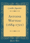 Image for Antoine Watteau (1684-1721) (Classic Reprint)