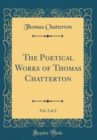Image for The Poetical Works of Thomas Chatterton, Vol. 2 of 2 (Classic Reprint)