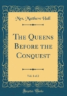 Image for The Queens Before the Conquest, Vol. 1 of 2 (Classic Reprint)