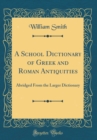 Image for A School Dictionary of Greek and Roman Antiquities: Abridged From the Larger Dictionary (Classic Reprint)
