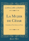Image for La Mujer de Cesar: Comedia en Tres Actos y en Verso (Classic Reprint)