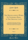 Image for The Miscellaneous Works Of Venerable Bede, in The Original Latin, Vol. 6: Collated With The Manuscripts, And Various Printed Editions, Accompanied By a New English Translation Of The Historical Works,