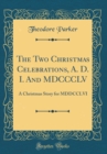 Image for The Two Christmas Celebrations, A. D. I. And MDCCCLV: A Christmas Story for MDDCCLVI (Classic Reprint)