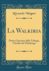Image for La Walkiria: Prima Giornata della Trilogia, l&#39;Anello del Nibelungo (Classic Reprint)