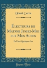 Image for Electeurs de Matane Jugez-Moi sur Mes Actes: En Voici Quelques-Uns (Classic Reprint)
