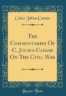 Image for The Commentaries Of C. Julius Caesar On The Civil War (Classic Reprint)
