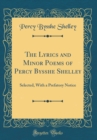 Image for The Lyrics and Minor Poems of Percy Bysshe Shelley: Selected, With a Prefatory Notice (Classic Reprint)