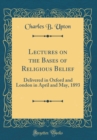 Image for Lectures on the Bases of Religious Belief: Delivered in Oxford and London in April and May, 1893 (Classic Reprint)