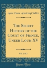 Image for The Secret History of the Court of France, Under Louis XV, Vol. 2 of 2 (Classic Reprint)