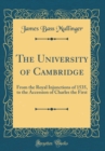 Image for The University of Cambridge: From the Royal Injunctions of 1535, to the Accession of Charles the First (Classic Reprint)
