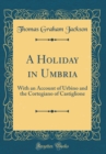 Image for A Holiday in Umbria: With an Account of Urbino and the Cortegiano of Castiglione (Classic Reprint)