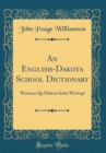 Image for An English-Dakota School Dictionary: Wa?icun Qa Dakota Ieska Wowapi (Classic Reprint)