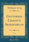 Image for Gottfried Crayon&#39;s Skizzenbuch, Vol. 1 (Classic Reprint)