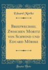Image for Briefwechsel Zwischen Moritz von Schwind und Eduard Morike (Classic Reprint)