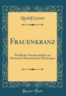 Image for Frauenkranz: Weibliche Charakterbilder aus Deutschen Dramatischen Dichtungen (Classic Reprint)