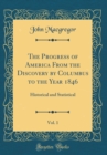 Image for The Progress of America From the Discovery by Columbus to the Year 1846, Vol. 1: Historical and Statistical (Classic Reprint)