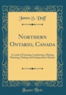 Image for Northern Ontario, Canada: A Land of Farming, Lumbering, Mining, Hunting, Fishing and Independent Homes (Classic Reprint)