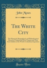 Image for The White City: The Historical, Biographical, and Philanthropical Record of Virginia and West Virginia and Their State Exhibits at the World&#39;s Columbian Exposition (Classic Reprint)