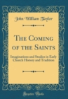 Image for The Coming of the Saints: Imaginations and Studies in Early Church History and Tradition (Classic Reprint)